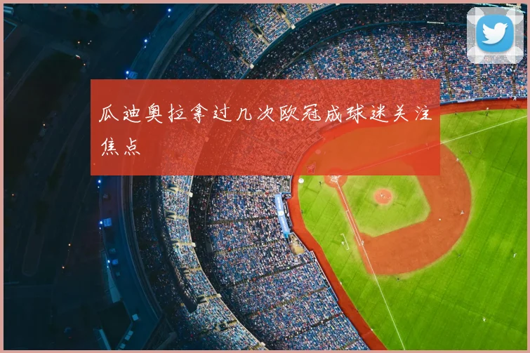 瓜迪奥拉拿过几次欧冠成球迷关注焦点