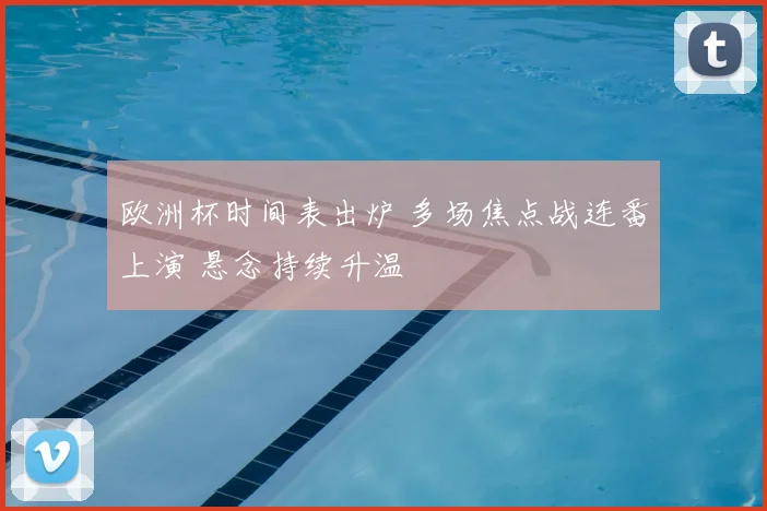 欧洲杯时间表出炉 多场焦点战连番上演 悬念持续升温