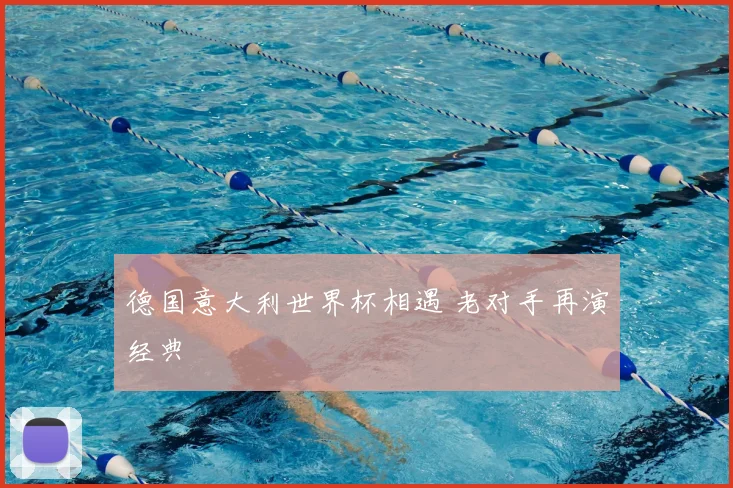 德国意大利世界杯相遇 老对手再演经典