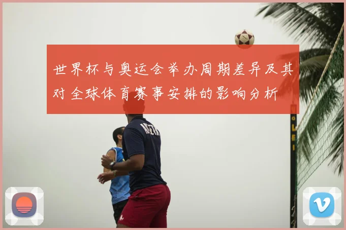 世界杯与奥运会举办周期差异及其对全球体育赛事安排的影响分析