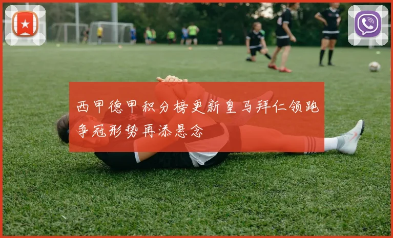 西甲德甲积分榜更新皇马拜仁领跑争冠形势再添悬念