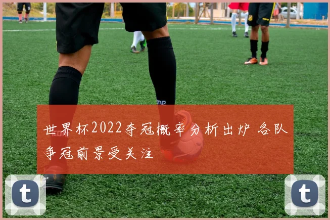 世界杯2022夺冠概率分析出炉 各队争冠前景受关注