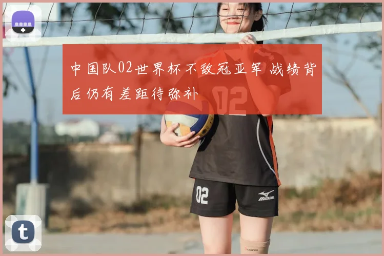 中国队02世界杯不敌冠亚军 战绩背后仍有差距待弥补