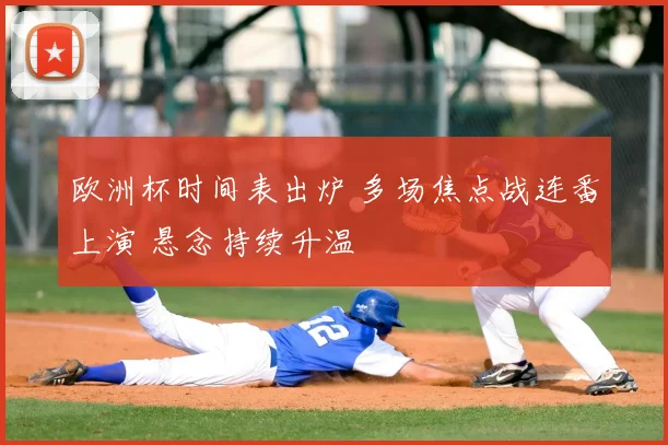 欧洲杯时间表出炉 多场焦点战连番上演 悬念持续升温