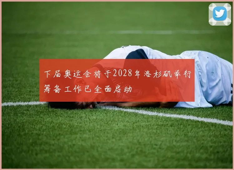 下届奥运会将于2028年洛杉矶举行筹备工作已全面启动