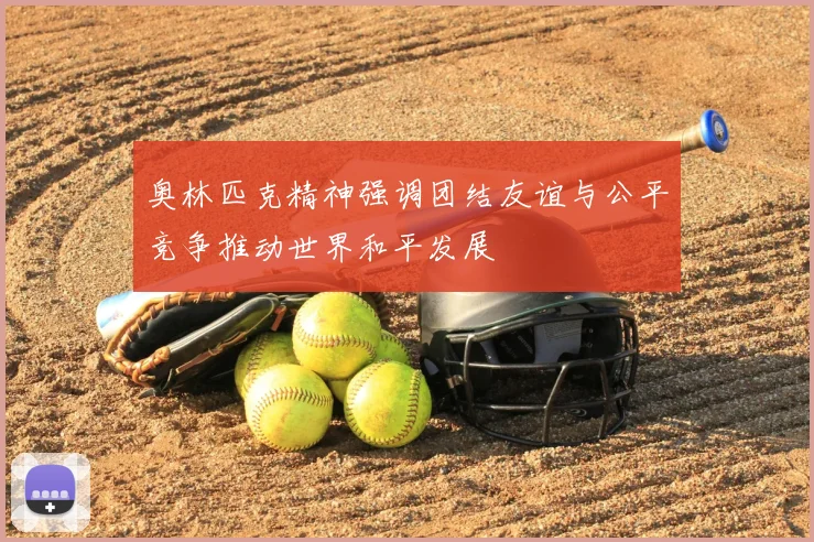 奥林匹克精神强调团结友谊与公平竞争推动世界和平发展