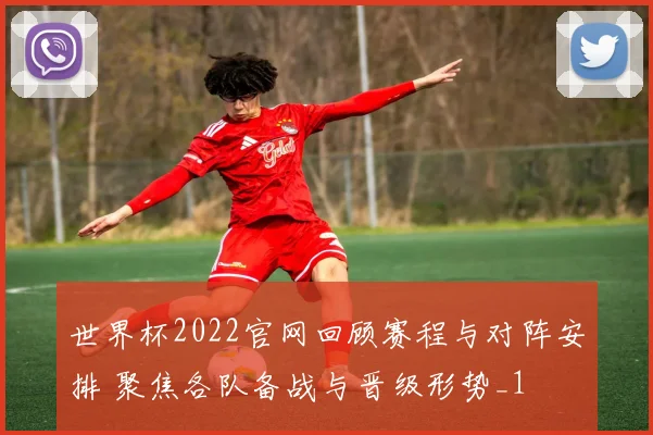 世界杯2022官网回顾赛程与对阵安排 聚焦各队备战与晋级形势_1