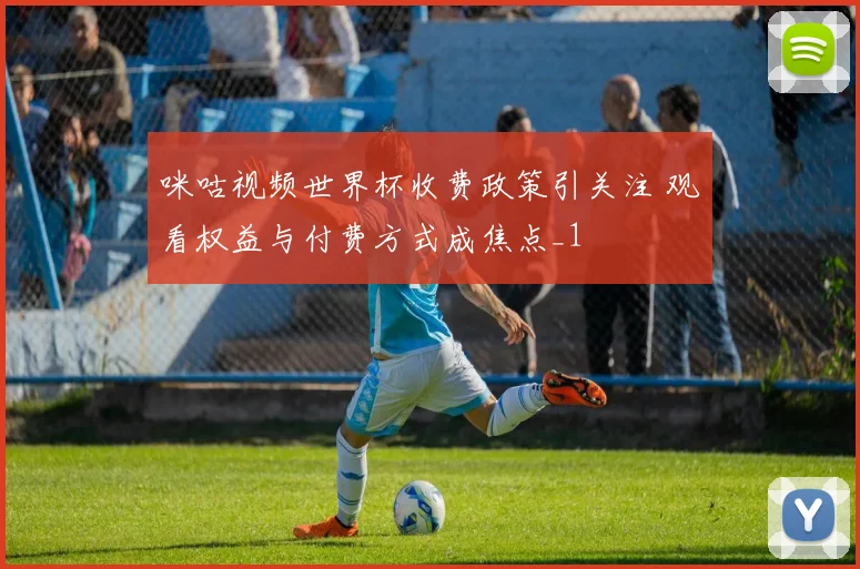 咪咕视频世界杯收费政策引关注 观看权益与付费方式成焦点_1