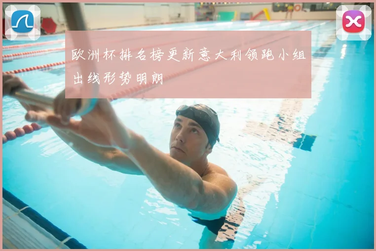 欧洲杯排名榜更新意大利领跑小组出线形势明朗