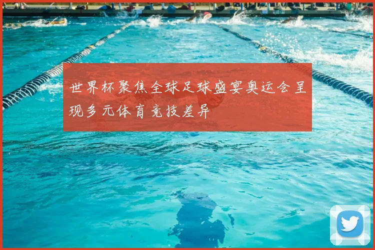 世界杯聚焦全球足球盛宴奥运会呈现多元体育竞技差异