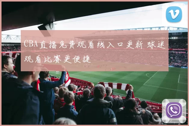 CBA直播免费观看线入口更新 球迷观看比赛更便捷