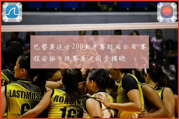 巴黎奥运会200米开赛时间公布 赛程安排与观赛看点同步揭晓