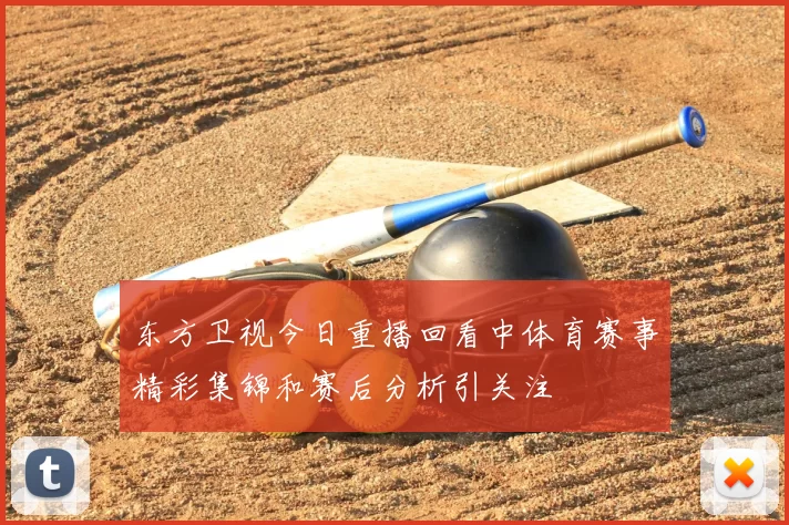 东方卫视今日重播回看中体育赛事精彩集锦和赛后分析引关注