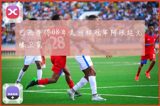 巴西夺得08年美洲杯冠军阿根廷无缘卫冕