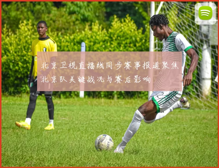 北京卫视直播线同步赛事报道聚焦北京队关键战况与赛后影响