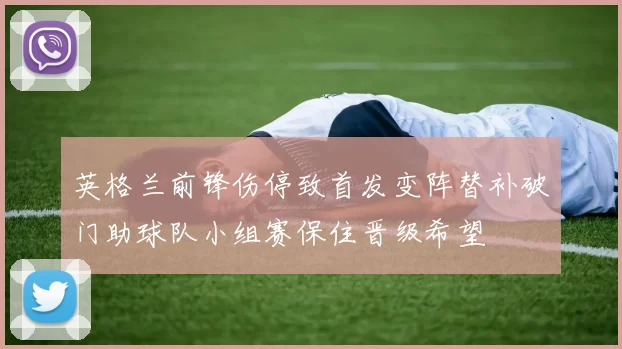 英格兰前锋伤停致首发变阵替补破门助球队小组赛保住晋级希望