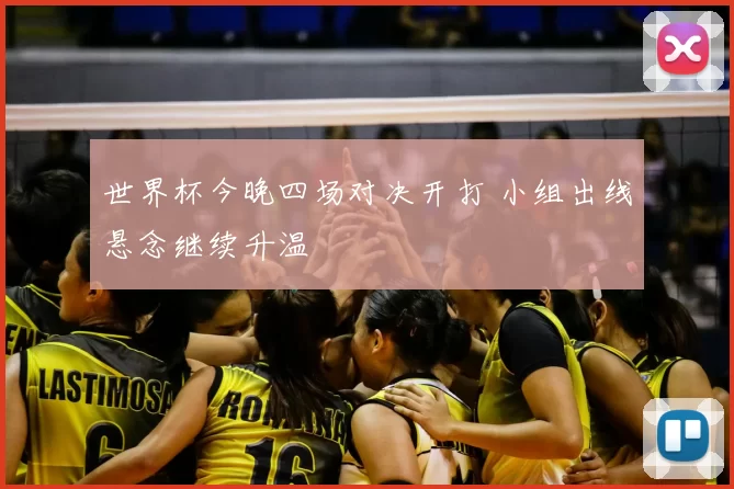 世界杯今晚四场对决开打 小组出线悬念继续升温