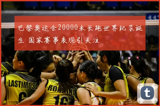 巴黎奥运会20000米长跑世界纪录诞生 国家赛事表现引关注