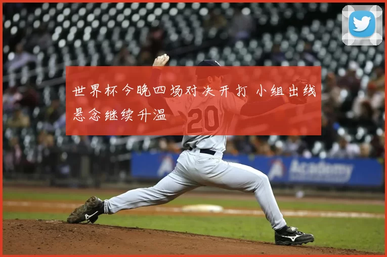 世界杯今晚四场对决开打 小组出线悬念继续升温